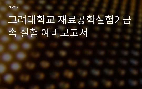 고려대학교 재료공학실험2 금속 실험 예비보고서