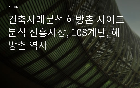 건축사례분석 해방촌 사이트분석 신흥시장, 108계단, 해방촌 역사
