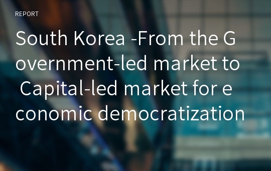 South Korea -From the Government-led market to Capital-led market for economic democratization and from the Capital-led welfare to Government-led welfare-