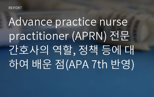 Advance practice nurse practitioner (APRN) 전문간호사의 역할, 정책 등에 대하여 배운 점(APA 7th 반영)