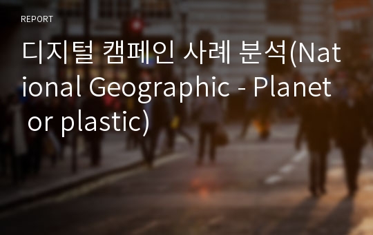 디지털 캠페인 사례 분석(National Geographic - Planet or plastic)