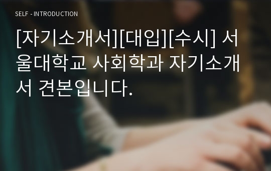 [자기소개서][대입][수시] 서울대학교 사회학과 자기소개서 견본입니다.