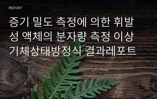 증기 밀도 측정에 의한 휘발성 액체의 분자량 측정 이상기체상태방정식 결과레포트