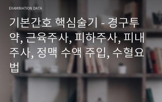 기본간호 핵심술기 - 경구투약, 근육주사, 피하주사, 피내주사, 정맥 수액 주입, 수혈요법