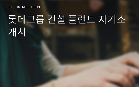 [합격] 롯데그룹 건설 플랜트 자기소개서