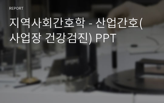 지역사회간호학 - 산업간호(사업장 건강검진) PPT