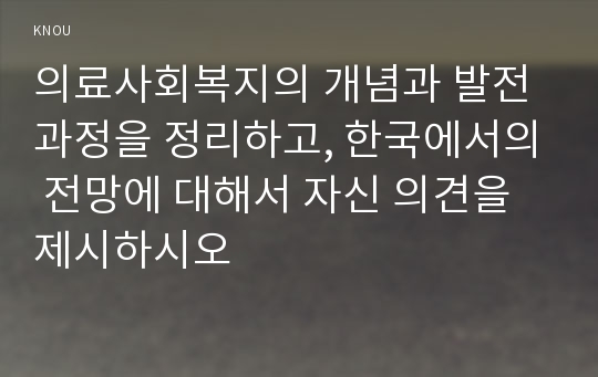 의료사회복지의 개념과 발전 과정을 정리하고, 한국에서의 전망에 대해서 자신 의견을 제시하시오