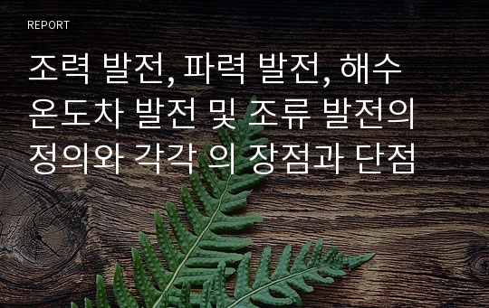 조력 발전, 파력 발전, 해수 온도차 발전 및 조류 발전의 정의와 각각 의 장점과 단점