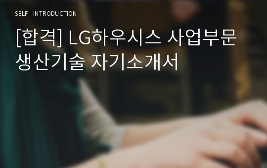 [합격] LG하우시스 사업부문 생산기술 자기소개서