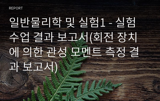 일반물리학 및 실험1 - 실험수업 결과 보고서(회전 장치에 의한 관성 모멘트 측정 결과 보고서)