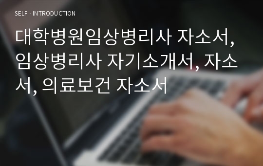 대학병원임상병리사 자소서, 임상병리사 자기소개서, 자소서, 의료보건 자소서