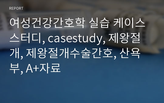 여성건강간호학 실습 케이스스터디, casestudy, 제왕절개, 제왕절개수술간호, 산욕부, A+자료