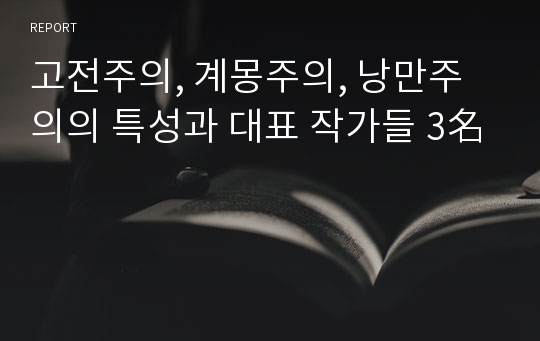 고전주의, 계몽주의, 낭만주의의 특성과 대표 작가들 3名