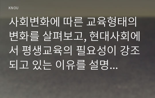 사회변화에 따른 교육형태의 변화를 살펴보고, 현대사회에서 평생교육의 필요성이 강조되고 있는 이유를 설명하시오