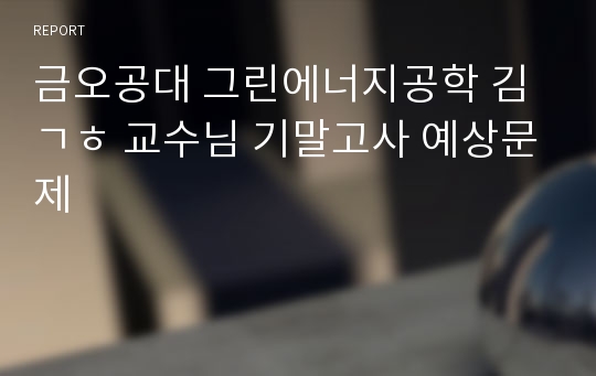 금오공대 그린에너지공학 김ㄱㅎ 교수님 기말고사 예상문제