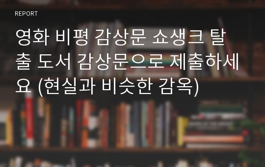 영화 비평 감상문 쇼생크 탈출 도서 감상문으로 제출하세요 (현실과 비슷한 감옥)