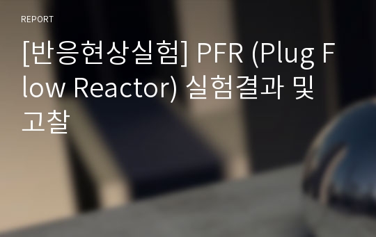 [반응현상실험] PFR (Plug Flow Reactor) 실험결과 및 고찰