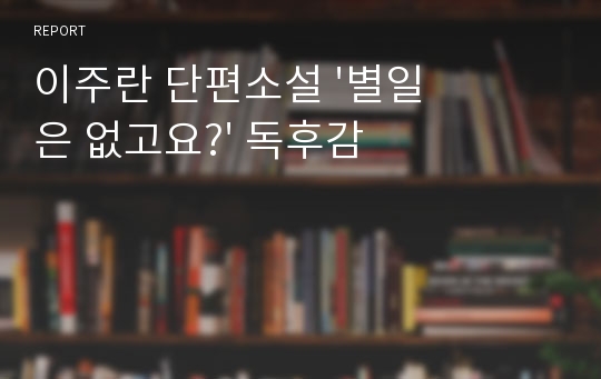 이주란 단편소설 &#039;별일은 없고요?&#039; 독후감