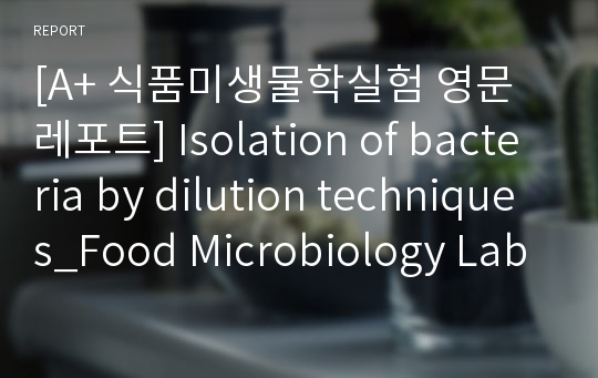 [A+ 식품미생물학실험 영문레포트] Isolation of bacteria by dilution techniques_Food Microbiology Laboratory