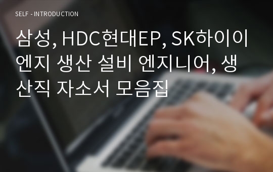 삼성, HDC현대EP, SK하이이엔지 생산 설비 엔지니어, 생산직 자소서 모음집