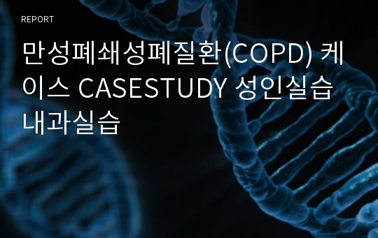 만성폐쇄성폐질환(COPD) 케이스 CASESTUDY 성인실습 내과실습