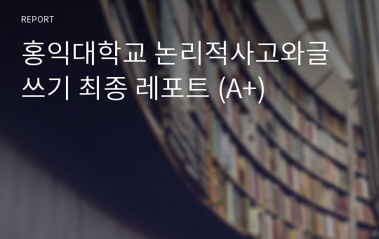 홍익대학교 논리적사고와글쓰기 최종 레포트 (A+)