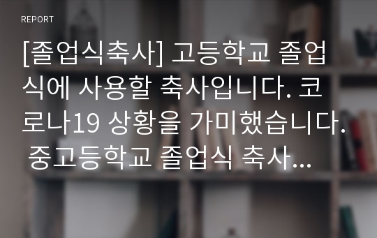 [졸업식축사] 고등학교 졸업식에 사용할 축사입니다. 코로나19 상황을 가미했습니다. 중고등학교 졸업식 축사 학교장, 교장, 교감, 이사장, 총동창회장, 운영위원장, 어머니회장, 지역유지, 기관장, 학부모대표 등이 모두 사용할 수 있습니다.