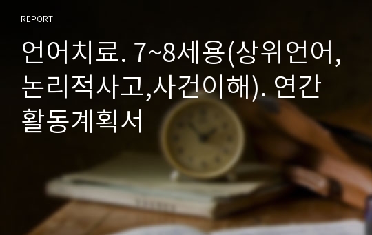 언어치료. 7~8세용(상위언어,논리적사고,사건이해). 연간활동계획서