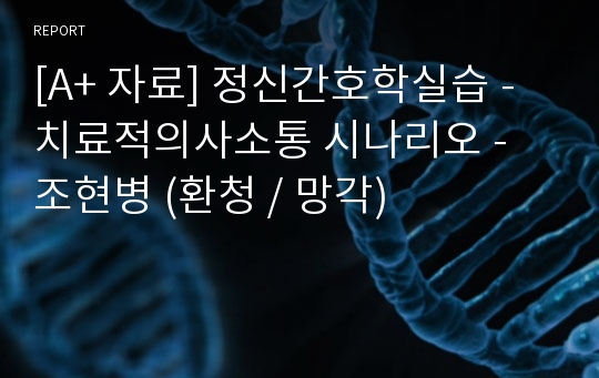 [A+ 자료] 정신간호학실습 - 치료적의사소통 시나리오 - 조현병 (환청 / 망각)