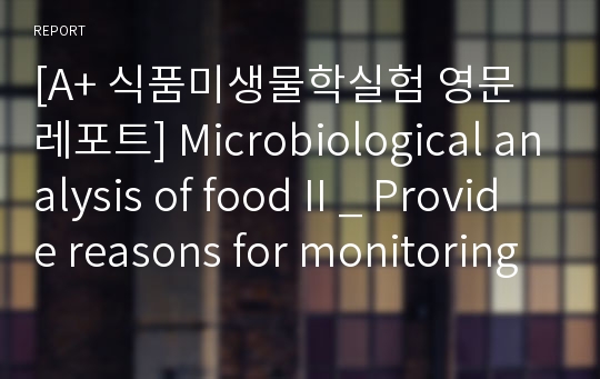 [A+ 식품미생물학실험 영문레포트] Microbiological analysis of food II _ Provide reasons for monitoring the bacteriologic quality of foods