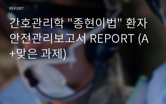 간호관리학 &quot;종현이법&quot; 환자안전관리보고서 REPORT (A+맞은 과제)