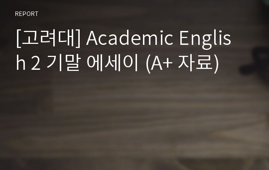 [고려대] Academic English 2 기말 에세이 (A+ 자료)