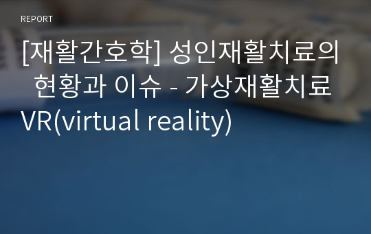 [재활간호학] 성인재활치료의  현황과 이슈 - 가상재활치료VR(virtual reality)