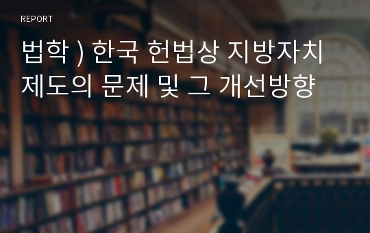법학 ) 한국 헌법상 지방자치 제도의 문제 및 그 개선방향