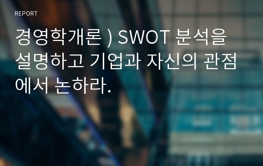 경영학개론 ) SWOT 분석을 설명하고 기업과 자신의 관점에서 논하라.