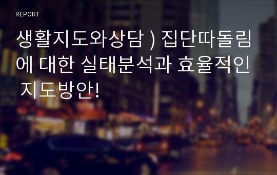 생활지도와상담 ) 집단따돌림에 대한 실태분석과 효율적인 지도방안!