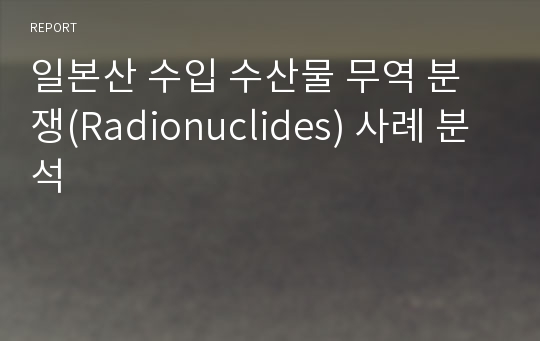 일본산 수입 수산물 무역 분쟁(Radionuclides) 사례 분석