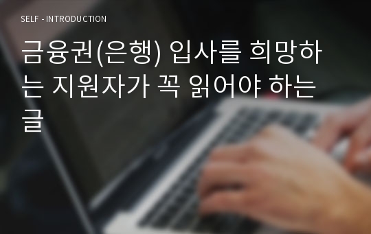 금융권(은행) 입사를 희망하는 지원자가 꼭 읽어야 하는 글