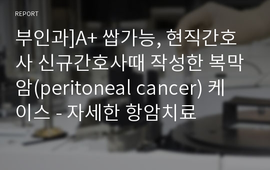 부인과]A+ 쌉가능, 현직간호사 신규간호사때 작성한 복막암(peritoneal cancer) 케이스 - 자세한 항암치료