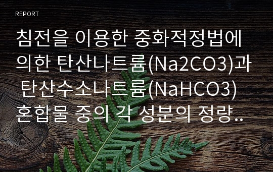 침전을 이용한 중화적정법에 의한 탄산나트륨(Na2CO3)과 탄산수소나트륨(NaHCO3) 혼합물 중의 각 성분의 정량_식품분석실험 레포트