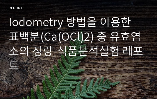 Iodometry 방법을 이용한 표백분(Ca(OCl)2) 중 유효염소의 정량-식품분석실험 레포트