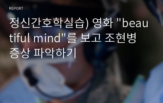 정신간호학실습) 영화 &quot;beautiful mind&quot;를 보고 조현병 증상 파악하기