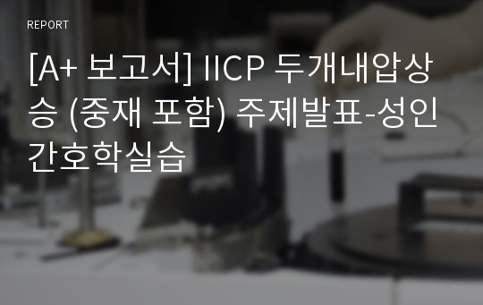 [A+ 보고서] IICP 두개내압상승 (중재 포함) 주제발표-성인간호학실습