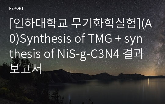 [인하대학교 무기화학실험](A0)Synthesis of TMG + synthesis of NiS-g-C3N4 결과보고서