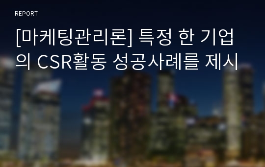 [마케팅관리론] 특정 한 기업의 CSR활동 성공사례를 제시