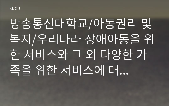 우리나라 장애아동을 위한 서비스와 그 외 다양한 가족을 위한 서비스에 대해 설명하고 문제점과 개선책에 대해 논하시오.