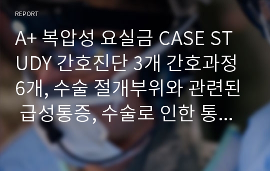 A+ 복압성 요실금 CASE STUDY 간호진단 3개 간호과정 6개, 수술 절개부위와 관련된 급성통증, 수술로 인한 통증과 관련된 신체기동성장애, 잘못된 인식과 관련된 만성적 자존감 저하