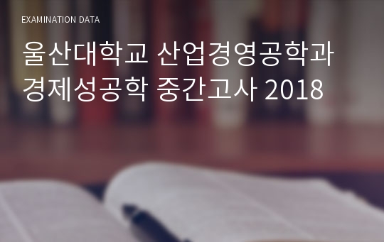 울산대학교 산업경영공학과 경제성공학 중간고사 2018