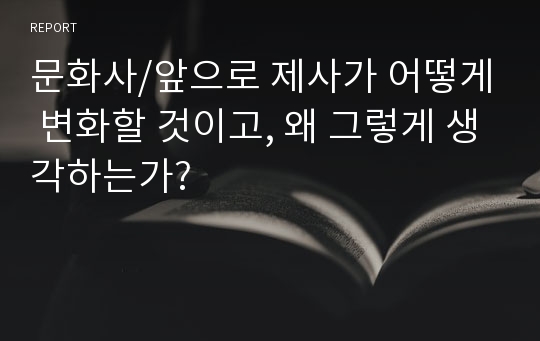 문화사/앞으로 제사가 어떻게 변화할 것이고, 왜 그렇게 생각하는가?