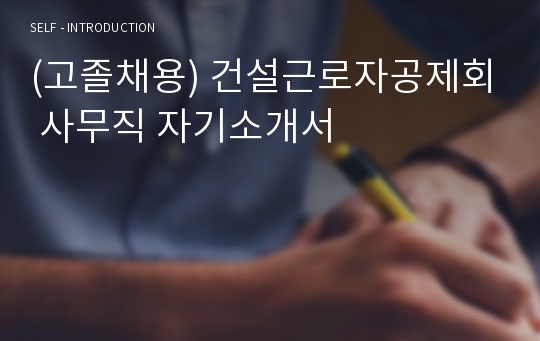 (고졸채용) 건설근로자공제회 사무직 자기소개서